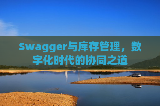 Swagger与库存管理，数字化时代的协同之道